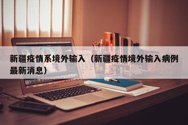新疆疫情系境外输入（新疆疫情境外输入病例最新消息）