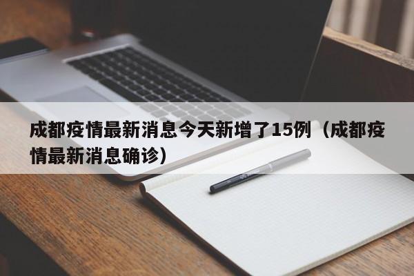 成都疫情最新消息今天新增了15例(成都疫情最新消息确诊)