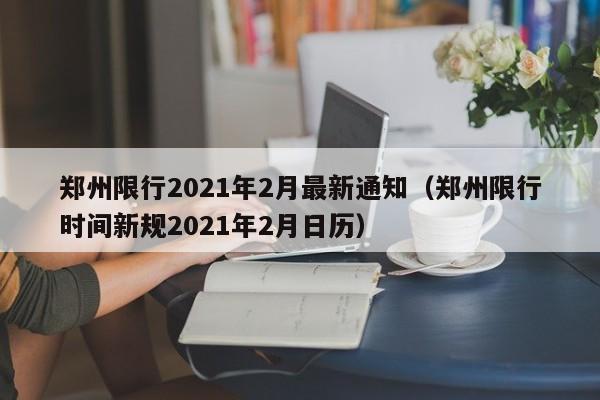 郑州限行2021年2月最新通知(郑州限行时间新规2021年2月日历)