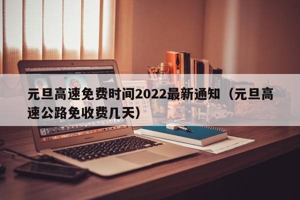 元旦高速免费时间2022最新通知(元旦高速公路免收费几天)