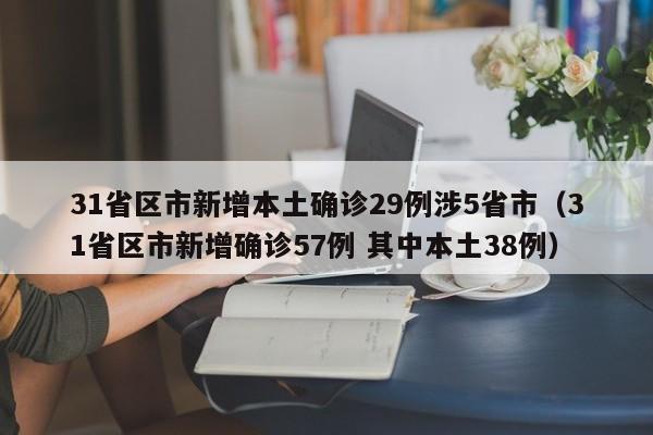 31省区市新增本土确诊29例涉5省市(31省区市新增确诊57例 其中本土38例)