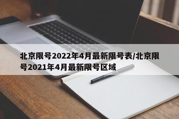 北京限号2022年4月最新限号表/北京限号2021年4月最新限号区域