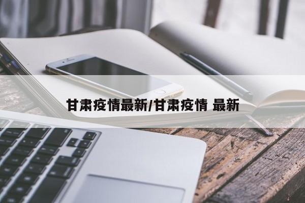 甘肃疫情最新/甘肃疫情 最新
