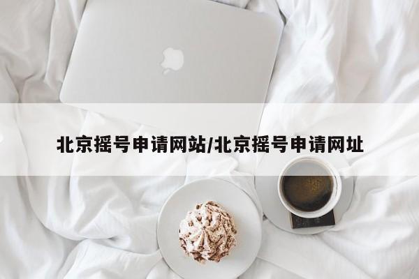 北京摇号申请网站/北京摇号申请网址