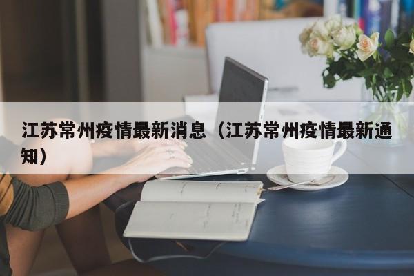 江苏常州疫情最新消息(江苏常州疫情最新通知)