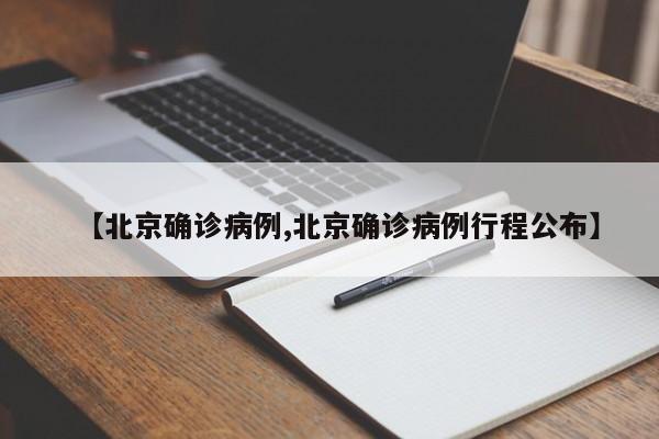 【北京确诊病例,北京确诊病例行程公布】