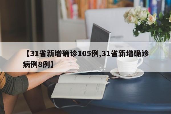 【31省新增确诊105例,31省新增确诊病例8例】