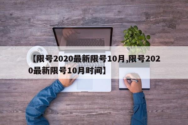 【限号2020最新限号10月,限号2020最新限号10月时间】