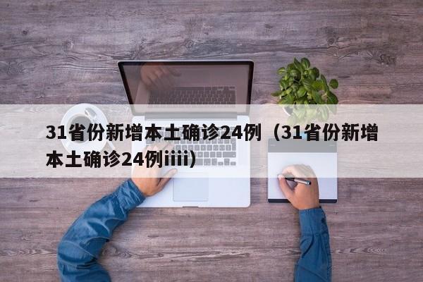 31省份新增本土确诊24例(31省份新增本土确诊24例iiii)