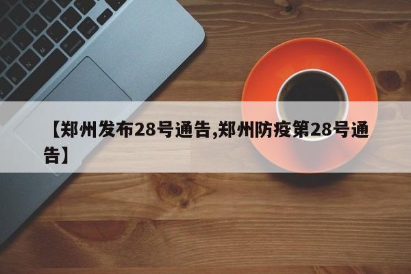 【郑州发布28号通告,郑州防疫第28号通告】