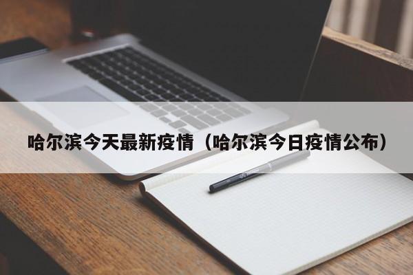 哈尔滨今天最新疫情(哈尔滨今日疫情公布)