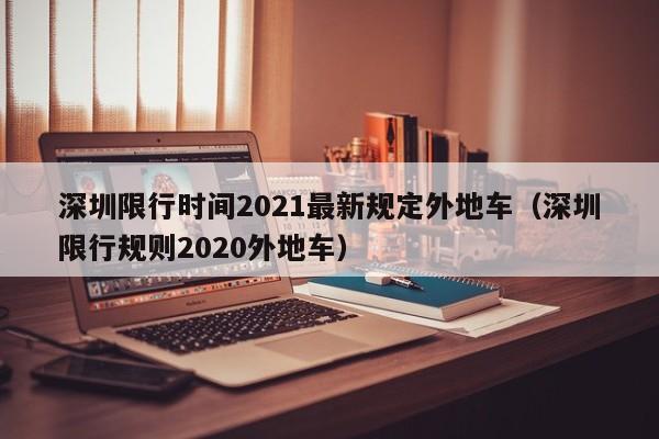 深圳限行时间2021最新规定外地车(深圳限行规则2020外地车)