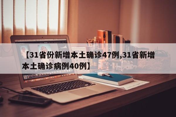 【31省份新增本土确诊47例,31省新增本土确诊病例40例】