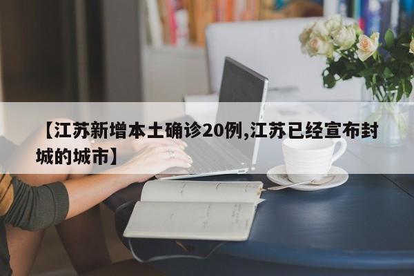 【江苏新增本土确诊20例,江苏已经宣布封城的城市】