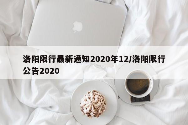 洛阳限行最新通知2020年12/洛阳限行公告2020