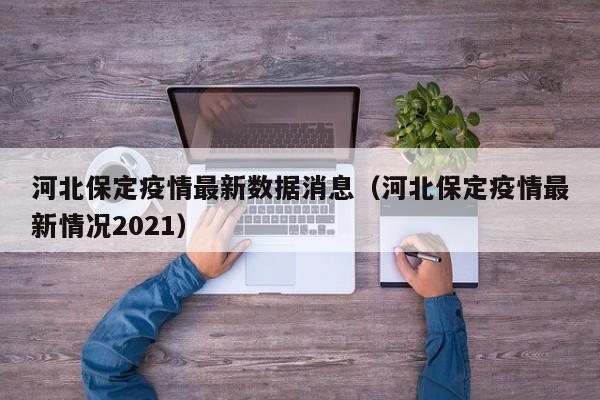 河北保定疫情最新数据消息(河北保定疫情最新情况2021)
