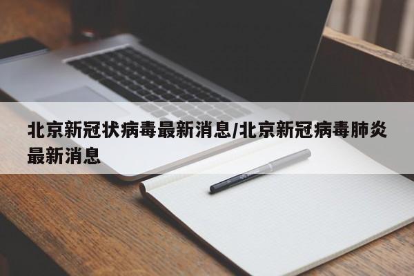 北京新冠状病毒最新消息/北京新冠病毒肺炎最新消息