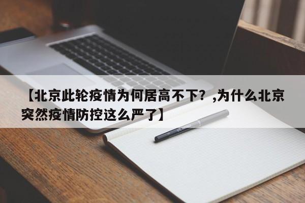 【北京此轮疫情为何居高不下?,为什么北京突然疫情防控这么严了】
