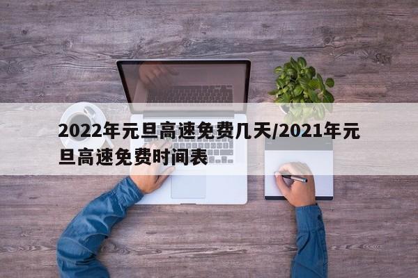 2022年元旦高速免费几天/2021年元旦高速免费时间表