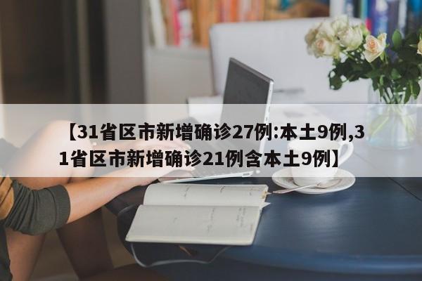 【31省区市新增确诊27例:本土9例,31省区市新增确诊21例含本土9例】