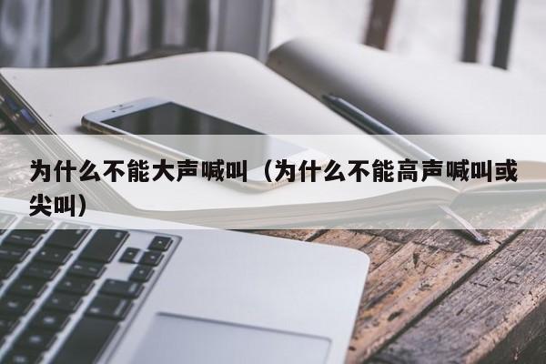 为什么不能大声喊叫(为什么不能高声喊叫或尖叫)