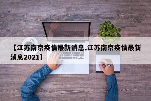 【江苏南京疫情最新消息,江苏南京疫情最新消息2021】