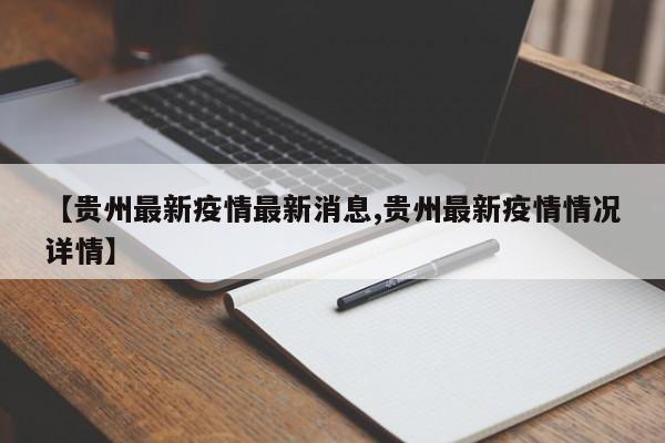【贵州最新疫情最新消息,贵州最新疫情情况详情】