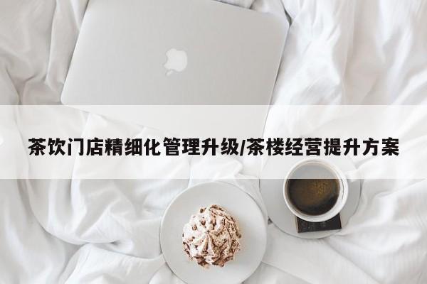 茶饮门店精细化管理升级/茶楼经营提升方案