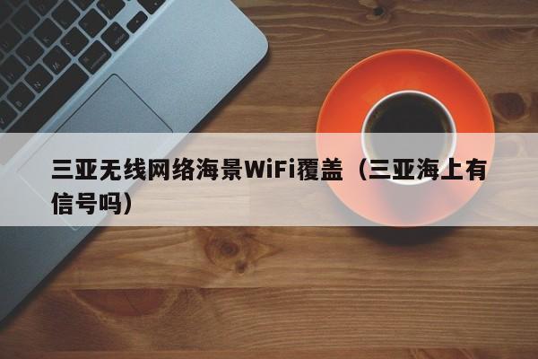 三亚无线网络海景WiFi覆盖(三亚海上有信号吗)