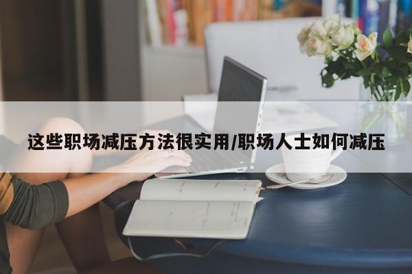 这些职场减压方法很实用/职场人士如何减压