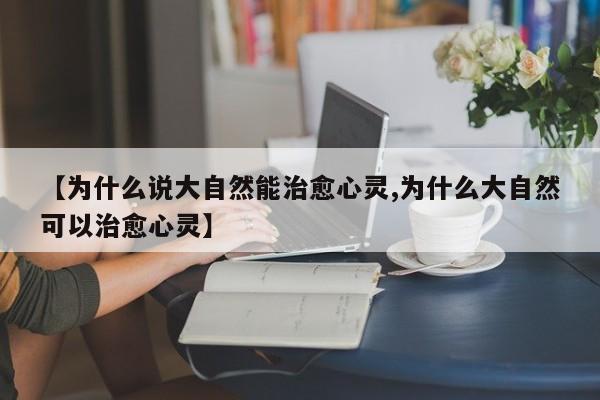 【为什么说大自然能治愈心灵,为什么大自然可以治愈心灵】