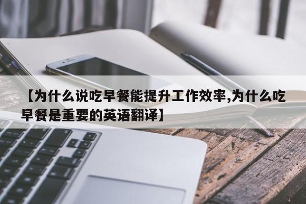 【为什么说吃早餐能提升工作效率,为什么吃早餐是重要的英语翻译】