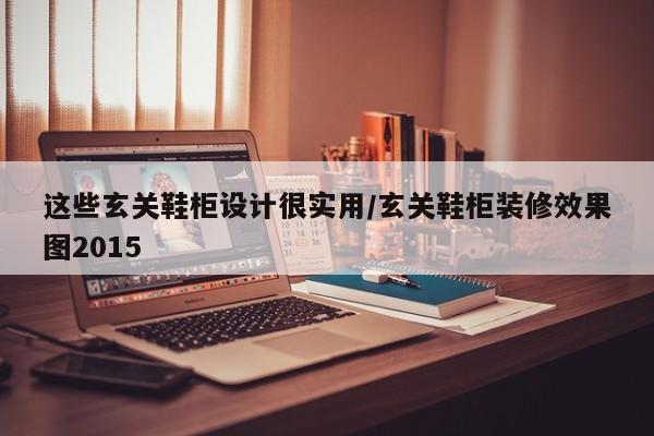 这些玄关鞋柜设计很实用/玄关鞋柜装修效果图2015