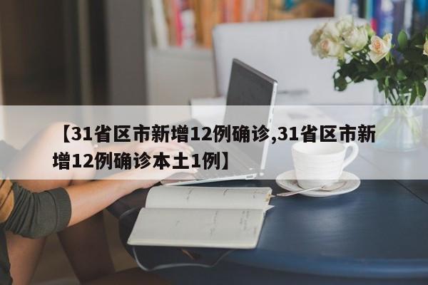 【31省区市新增12例确诊,31省区市新增12例确诊本土1例】