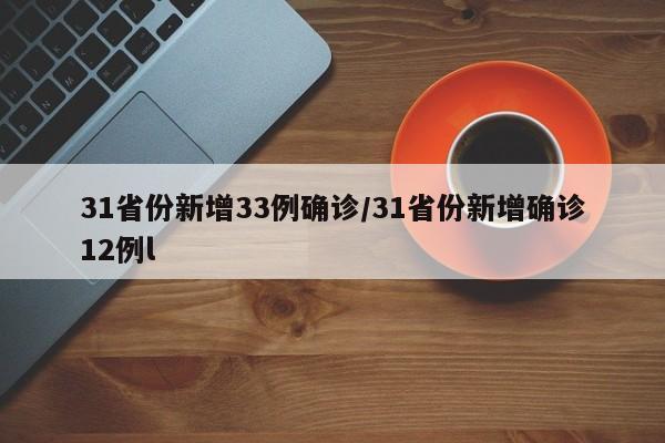 31省份新增33例确诊/31省份新增确诊12例l