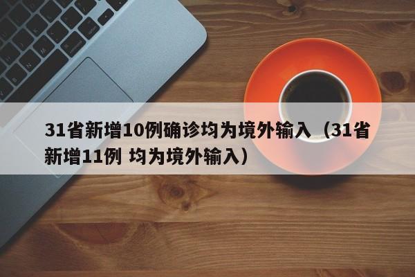 31省新增10例确诊均为境外输入(31省新增11例 均为境外输入)